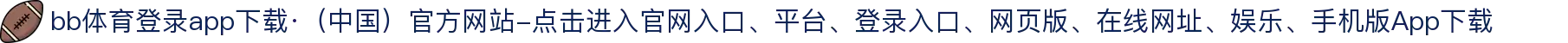 bb体育登录app下载·（中国）官方网站-点击进入